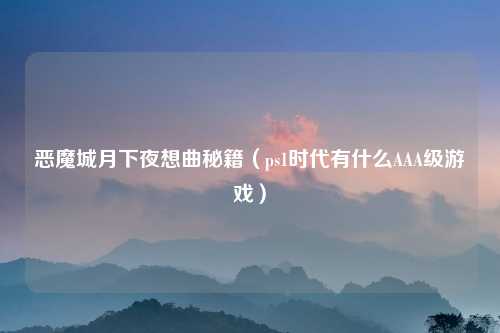恶魔城月下夜想曲秘籍（ps1时代有什么AAA级游戏）