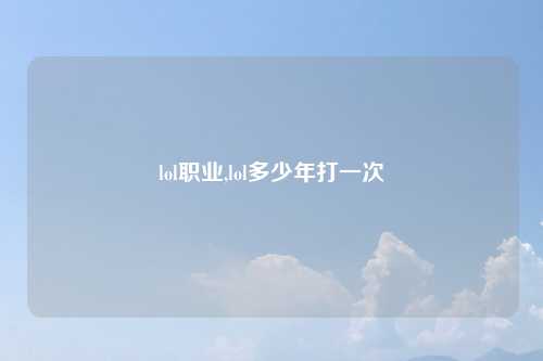 lol职业,lol多少年打一次