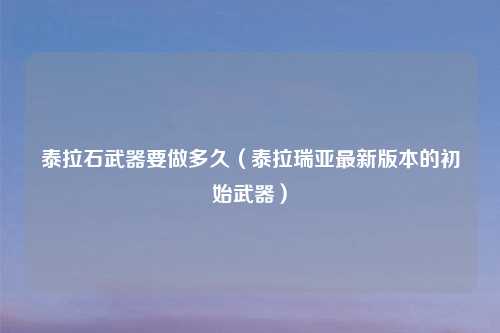 泰拉石武器要做多久（泰拉瑞亚最新版本的初始武器）