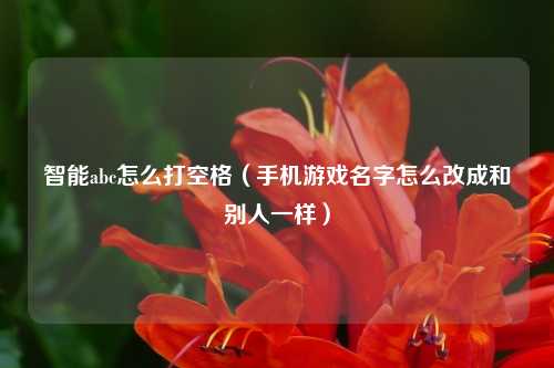 智能abc怎么打空格（手机游戏名字怎么改成和别人一样）
