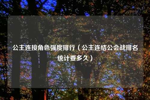 公主连接角色强度排行（公主连结公会战排名统计要多久）