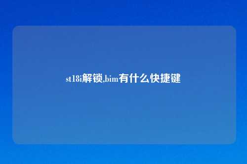 st18i解锁,bim有什么快捷键