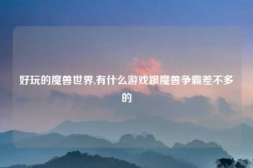 好玩的魔兽世界,有什么游戏跟魔兽争霸差不多的