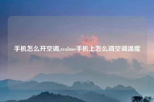 手机怎么开空调,realme手机上怎么调空调温度