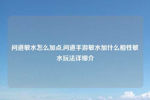问道敏水怎么加点,问道手游敏水加什么相性敏水玩法详细介