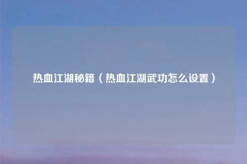 热血江湖秘籍（热血江湖武功怎么设置）
