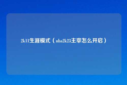 2k11生涯模式（nba2k23主宰怎么开启）
