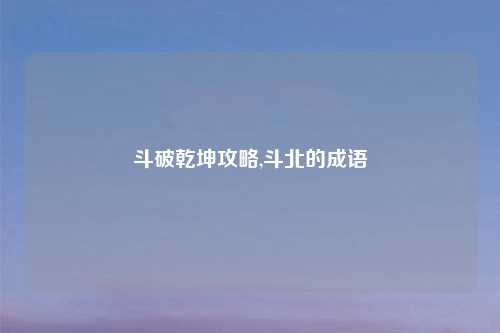 斗破乾坤攻略,斗北的成语