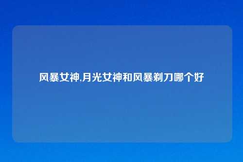 风暴女神,月光女神和风暴剃刀哪个好