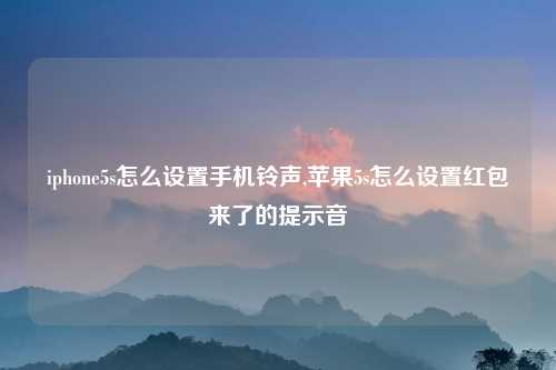 iphone5s怎么设置手机铃声,苹果5s怎么设置红包来了的提示音