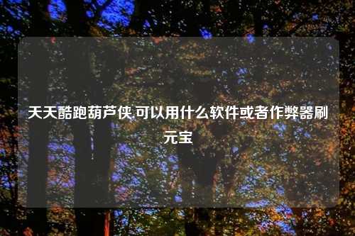 天天酷跑葫芦侠,可以用什么软件或者作弊器刷元宝