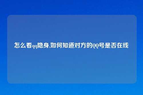怎么看qq隐身,如何知道对方的QQ号是否在线
