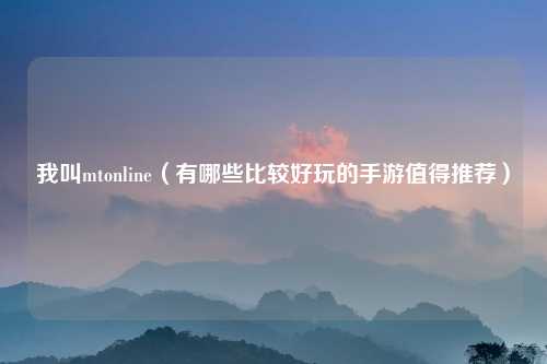 我叫mtonline（有哪些比较好玩的手游值得推荐）