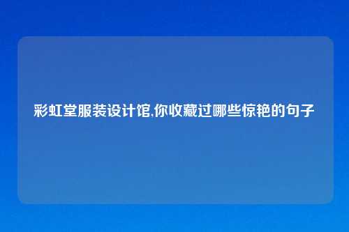 彩虹堂服装设计馆,你收藏过哪些惊艳的句子