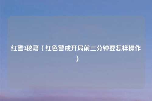 红警3秘籍（红色警戒开局前三分钟要怎样操作）