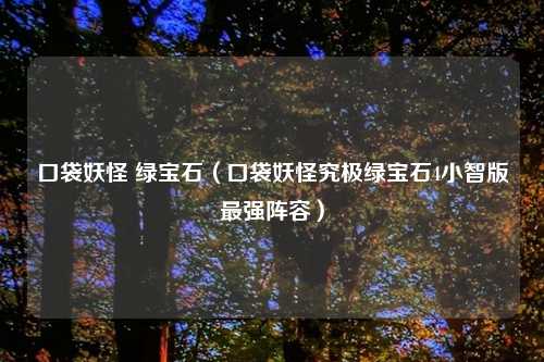 口袋妖怪 绿宝石（口袋妖怪究极绿宝石4小智版最强阵容）