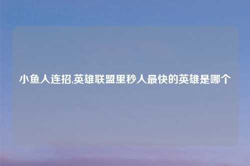 小鱼人连招,英雄联盟里秒人最快的英雄是哪个