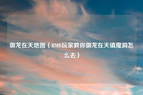 御龙在天地图（RMB玩家教你御龙在天镇魔洞怎么去）