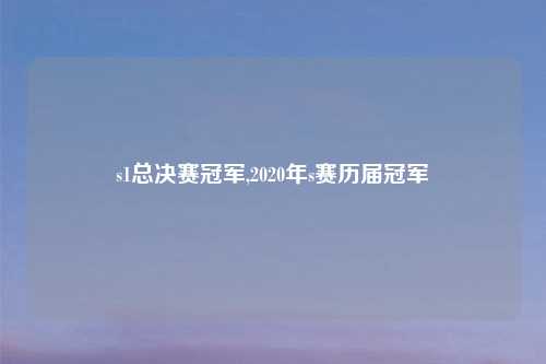 s1总决赛冠军,2020年s赛历届冠军