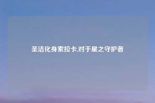 圣洁化身索拉卡,对于星之守护者