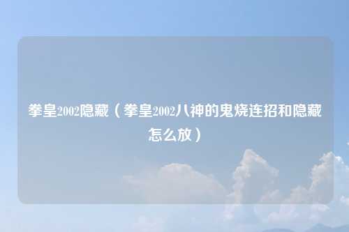 拳皇2002隐藏（拳皇2002八神的鬼烧连招和隐藏怎么放）