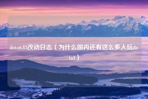dota6.83改动日志（为什么国内还有这么多人玩dota1）