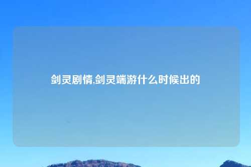 剑灵剧情,剑灵端游什么时候出的