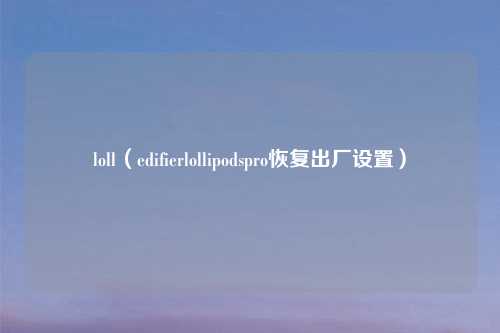 loll(edifierlollipodspro恢复出厂设置)