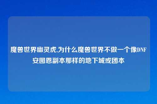 魔兽世界幽灵虎,为什么魔兽世界不做一个像DNF安图恩副本那样的地下城或团本