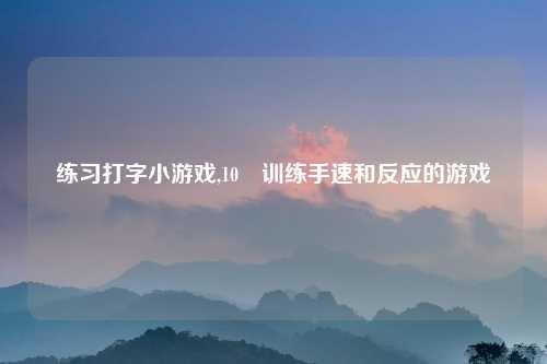 练习打字小游戏,10 训练手速和反应的游戏