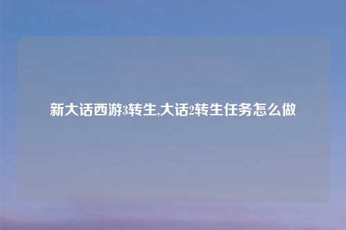 新大话西游3转生,大话2转生任务怎么做