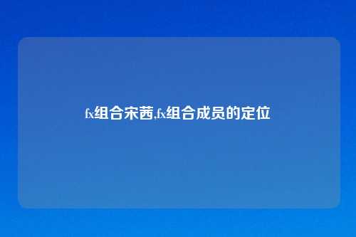 fx组合宋茜,fx组合成员的定位