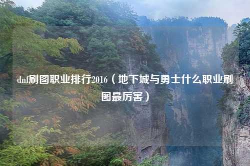 dnf刷图职业排行2016（地下城与勇士什么职业刷图最厉害）