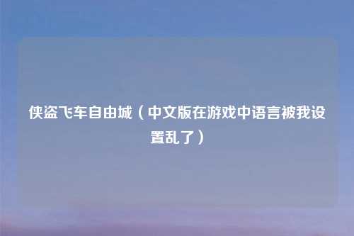 侠盗飞车自由城（中文版在游戏中语言被我设置乱了）