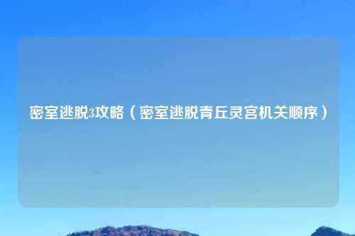密室逃脱3攻略（密室逃脱青丘灵宫机关顺序）