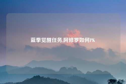 蓝拳觉醒任务,阿修罗如何PK