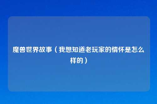 魔兽世界故事（我想知道老玩家的情怀是怎么样的）