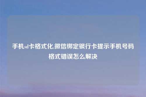 手机sd卡格式化,微信绑定银行卡提示手机号码格式错误怎么解决