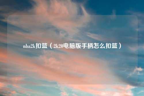 nba2k扣篮（2k20电脑版手柄怎么扣篮）