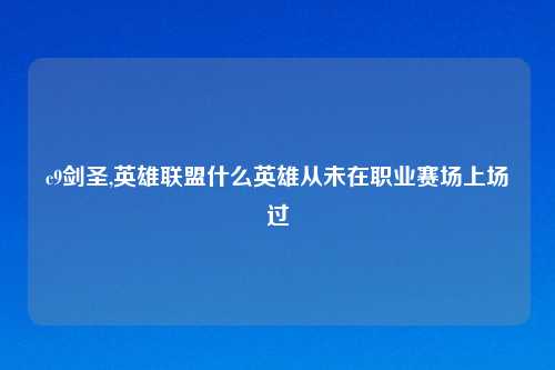 c9剑圣,英雄联盟什么英雄从未在职业赛场上场过