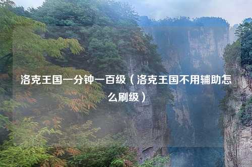 洛克王国一分钟一百级（洛克王国不用辅助怎么刷级）