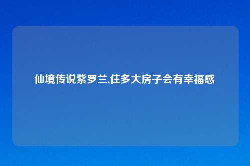 仙境传说紫罗兰,住多大房子会有幸福感