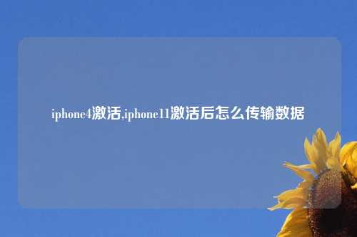 iphone4激活,iphone11激活后怎么传输数据