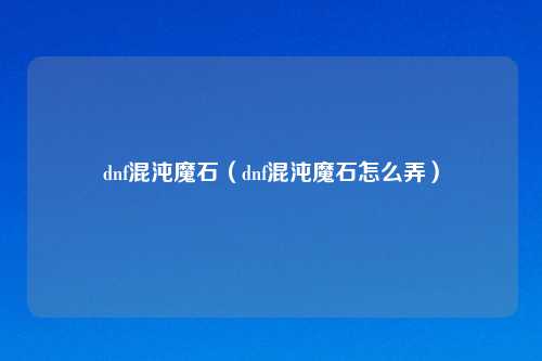 dnf混沌魔石（dnf混沌魔石怎么弄）