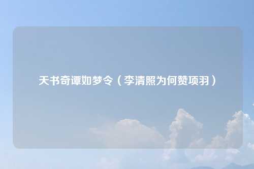 天书奇谭如梦令(李清照为何赞项羽)