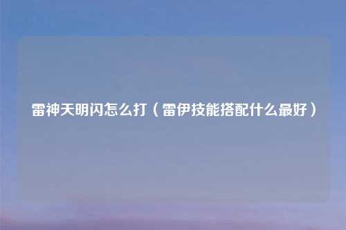 雷神天明闪怎么打（雷伊技能搭配什么最好）