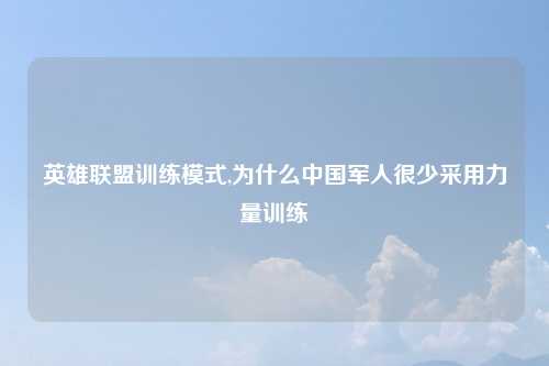 英雄联盟训练模式,为什么中国军人很少采用力量训练