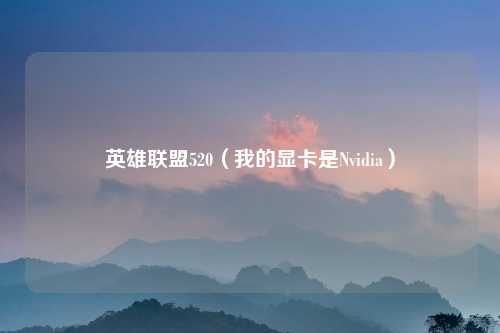 英雄联盟520（我的显卡是Nvidia）