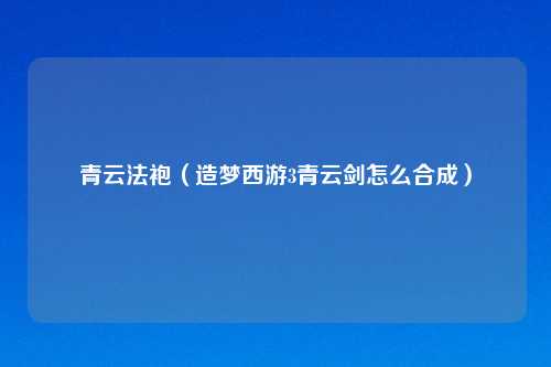 青云法袍（造梦西游3青云剑怎么合成）