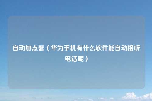 自动加点器（华为手机有什么软件能自动接听电话呢）